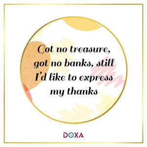 Got no treasure, got no banks, still I'd like to express my thanks