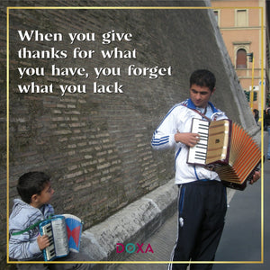 When you give thanks for what you have, you forget what you lack