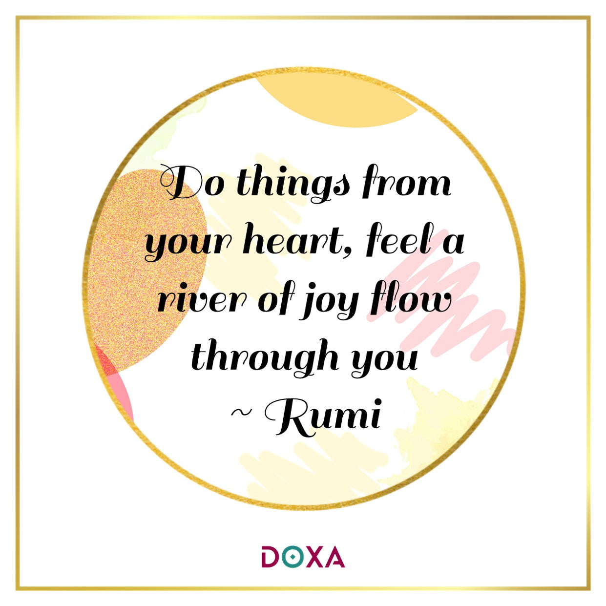 Do things from your heart, feel a river of joy flow through you