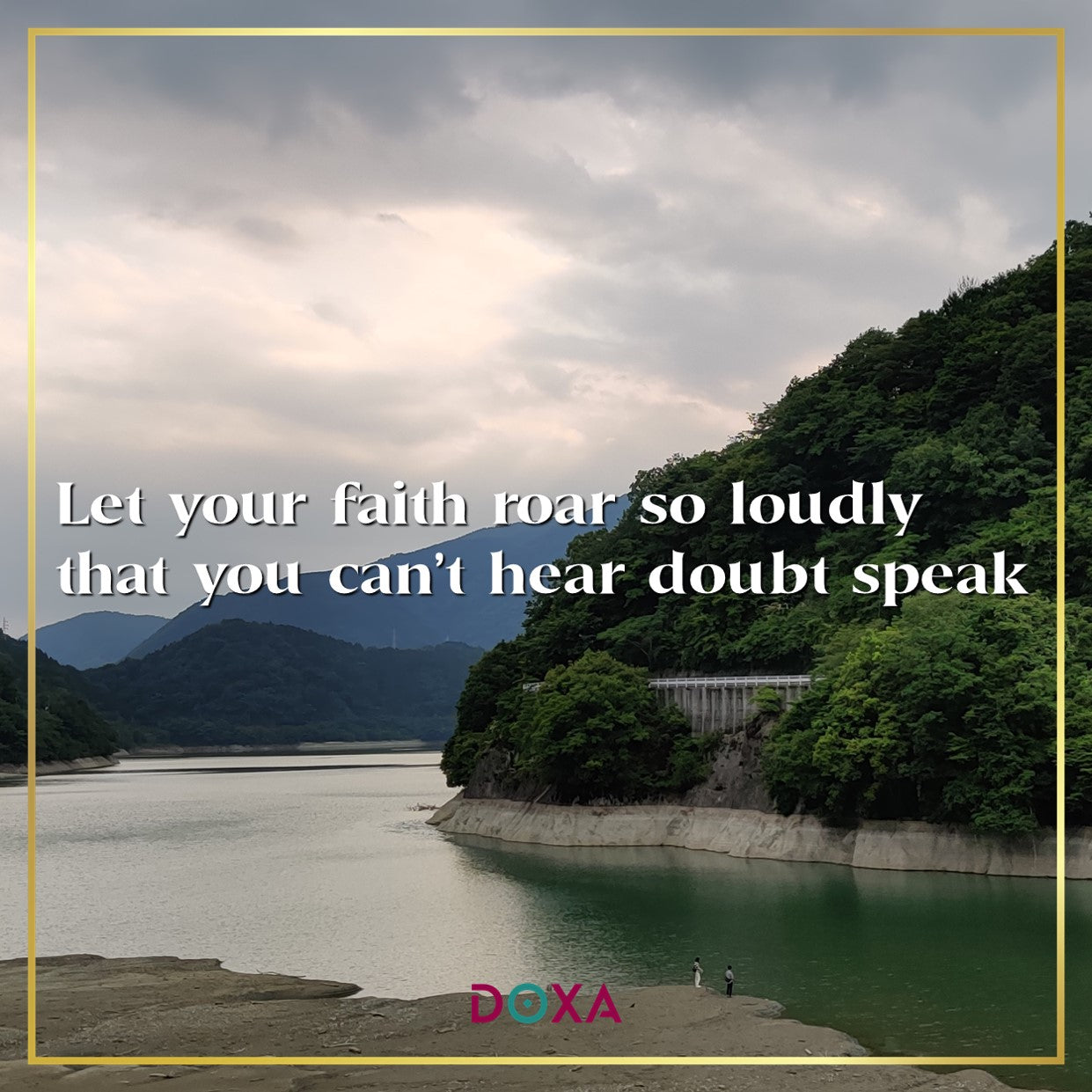 Let your faith roar so loudly that you can't hear doubt speak