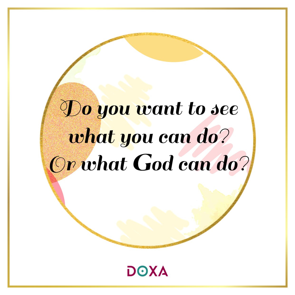 Do you want to see what you can do? Or what God can do?