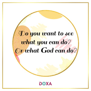 Do you want to see what you can do? Or what God can do?